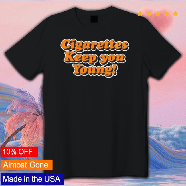 Cigarettes Keep You Young T-Shirt Cigarettes Keep You Young T-Shirt