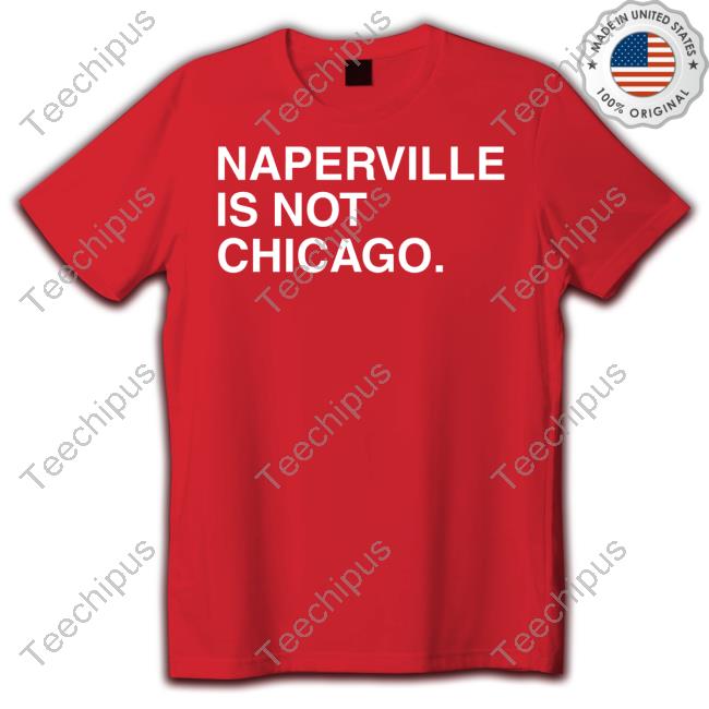 Naperville Is Not Chicago Shirt