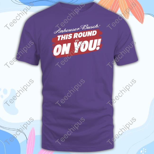 Tyler Evans Anheuser-Busch This Round Is On You New Shirt