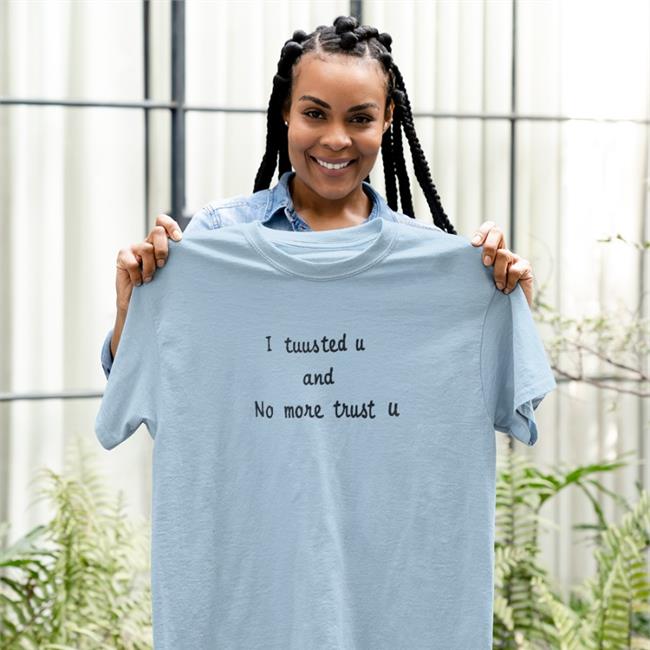 Shirts That Go Hard I Tuus Ted U And No More Trust U Shirt Poorly Translated Shirts