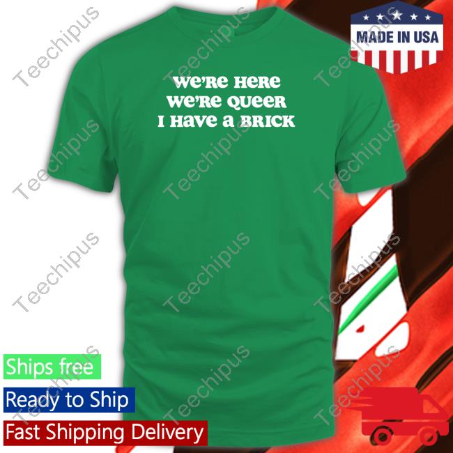 Alexsteed We're Here We're Queer I Have A Brick Shirt