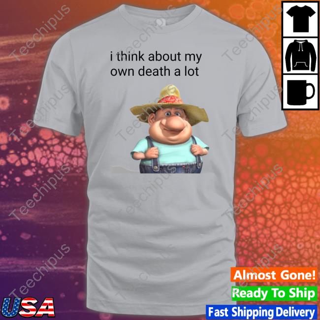 Die Happy Farmer Buyer I Think About My Own Death A Lot Shirt, T Shirt, Hoodie, Sweater, Long Sleeve T-Shirt And Tank Top