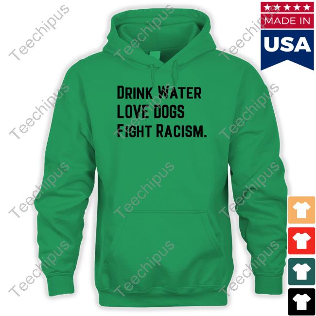 Drink Water Love Dogs Fight Racism Hoodie