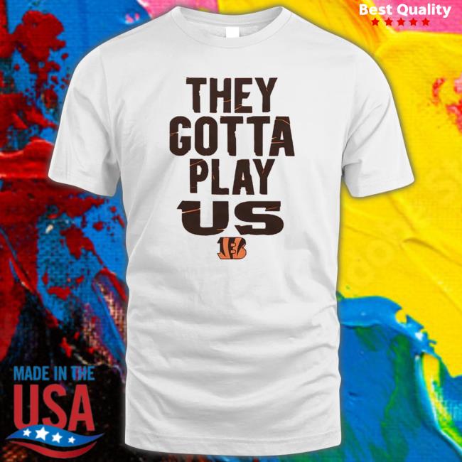 The Bengals They Gotta Play Us shirt