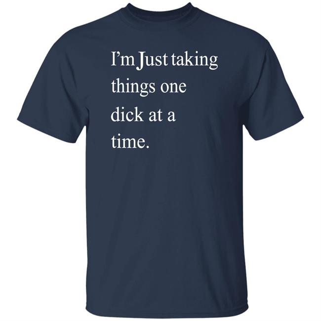 I'm Just Taking Things One Dick At A Time Shirt Diego Sans