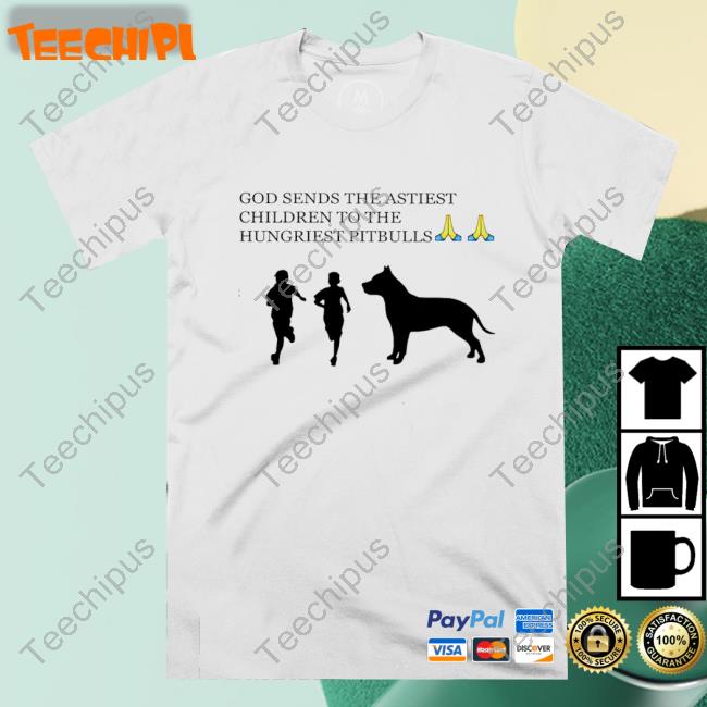 God Sends The Astiest Children To The Hungriest Pitbulls T-Shirt