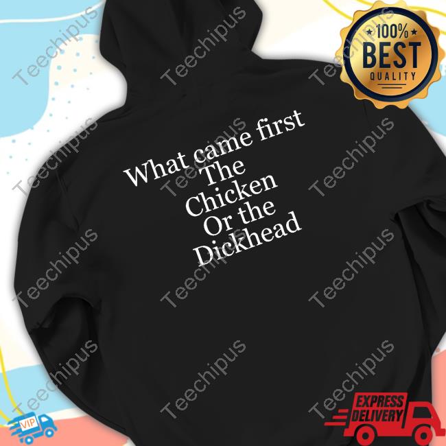 What Came First The Chicken Or The Dickhead New Shirt