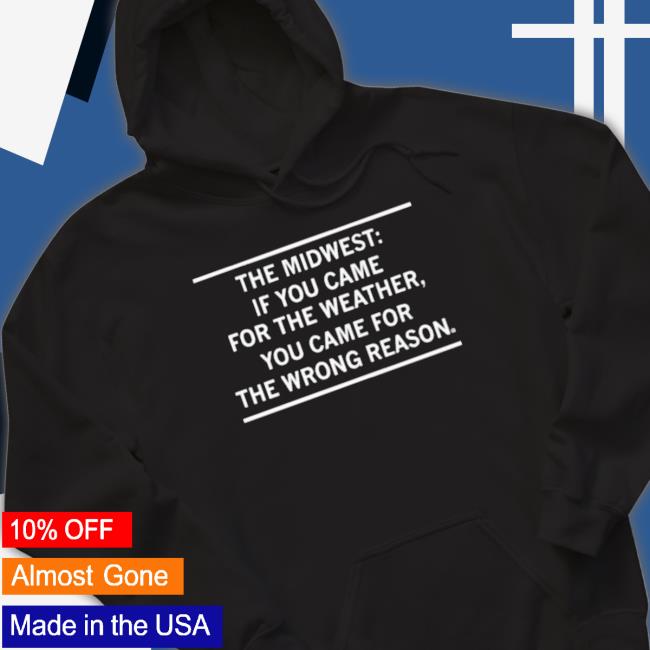 The Midwest If You Came For The Weather Classic Shirt The Midwest If You Came For The Weather Crewneck Sweatshirt