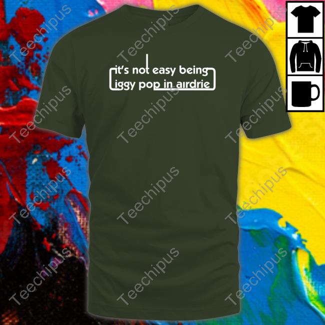 It's Not Easy Being Iggy Pop In Airdrie Tee Shirt