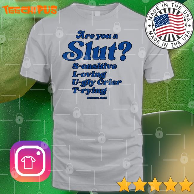 Shirts That Go Hard Are You A Slut Sensitive Loving Ugly Crier Trying Shirts