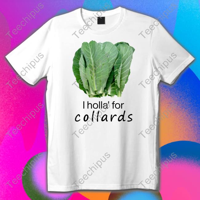 Lovedoveclarke I Holla' For Collards Shirt, T Shirt, Hoodie, Sweater, Long Sleeve T-Shirt And Tank Top