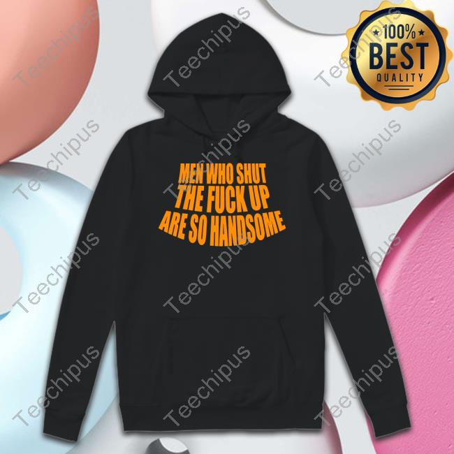 Banter Baby Men Who Shut The Fuck Up Are So Handsome T Shirt