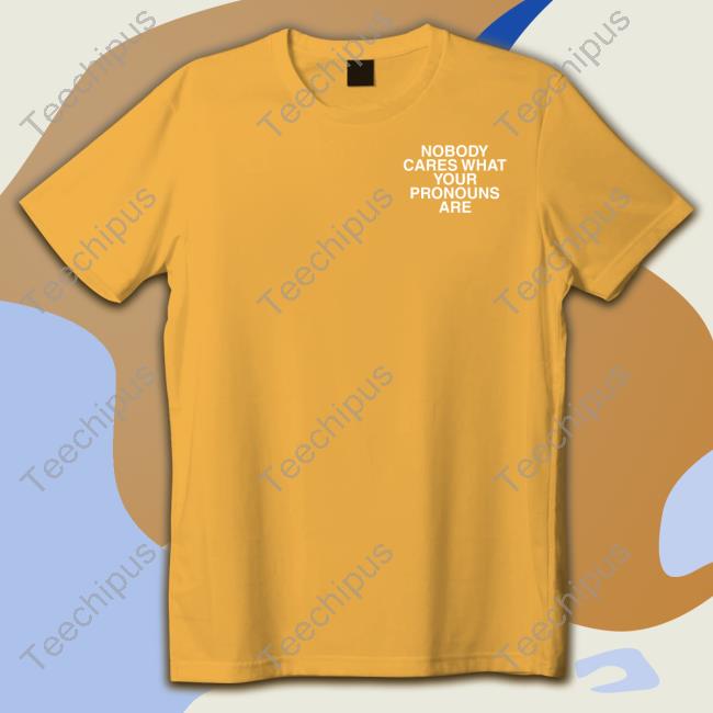 Lindafinegold Nobody Cares What Your Pronouns Are Shirt, T Shirt, Hoodie, Sweater, Long Sleeve T-Shirt And Tank Top