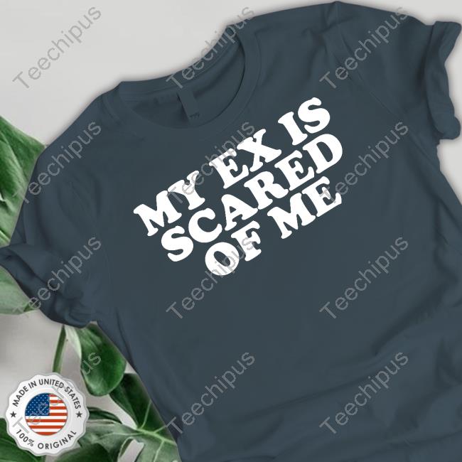 My Ex Is Scared Of Me T-Shirt