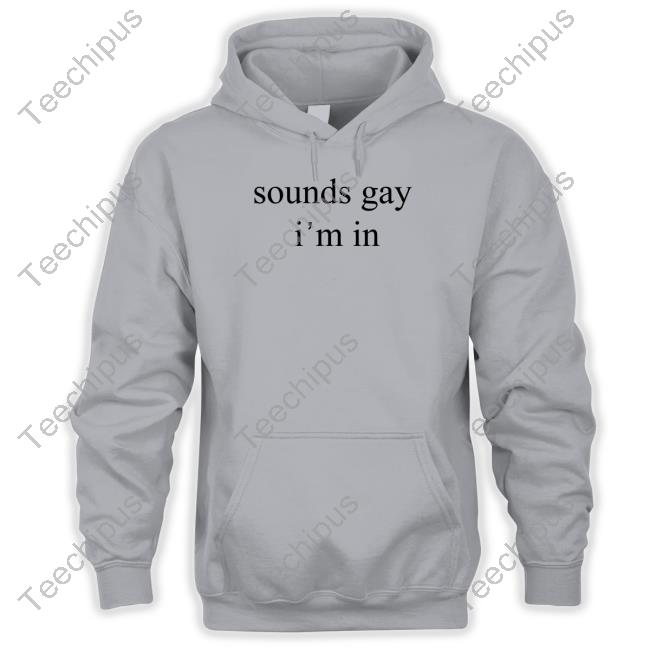 Sounds Gay I'm In Sweatshirt
