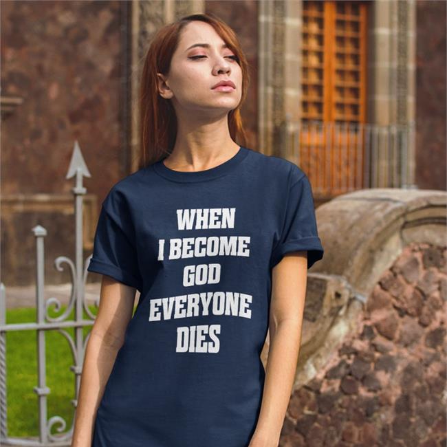 When I Become God Everyone Dies Shirt