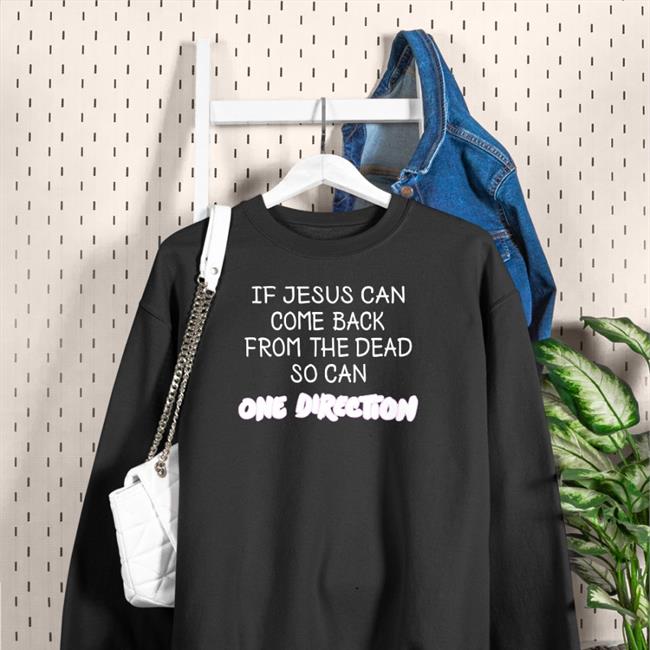 If Jesus Can Come Back From The Dead So Can One Direction Shirt