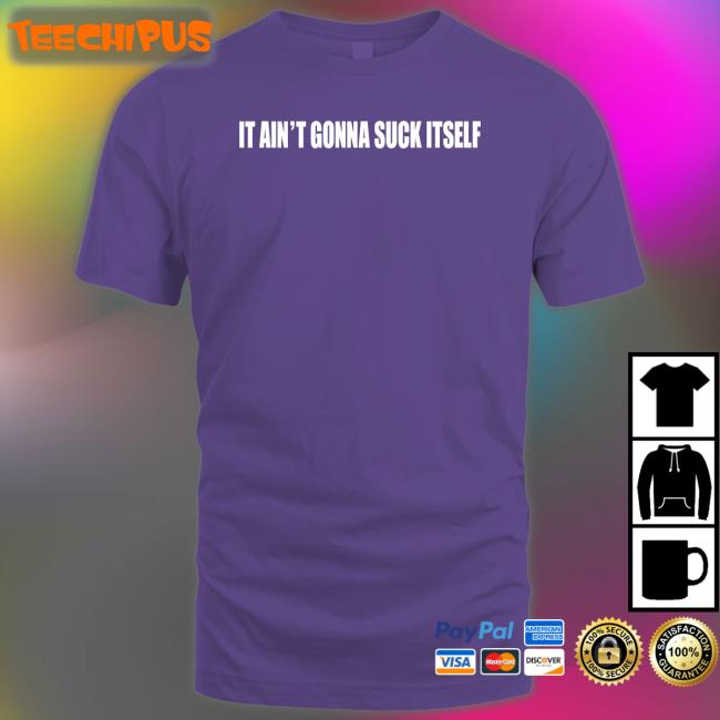 It Ain't Gonna Suck Itself Tees