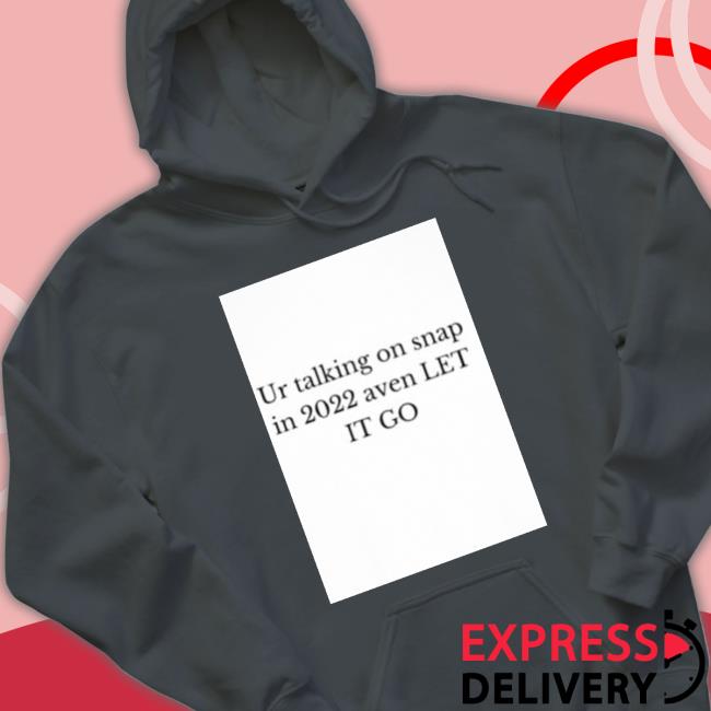 Ur Talking On Snap In 2022 Aven Let It Go Hoodie