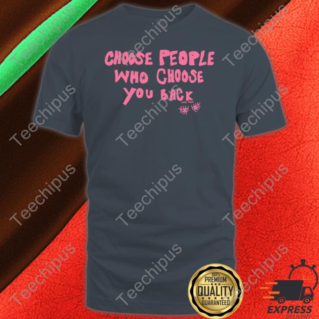 Choose People Who Choose You Back Tees