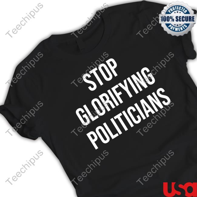 Stop Glorifying Politicians T Shirt