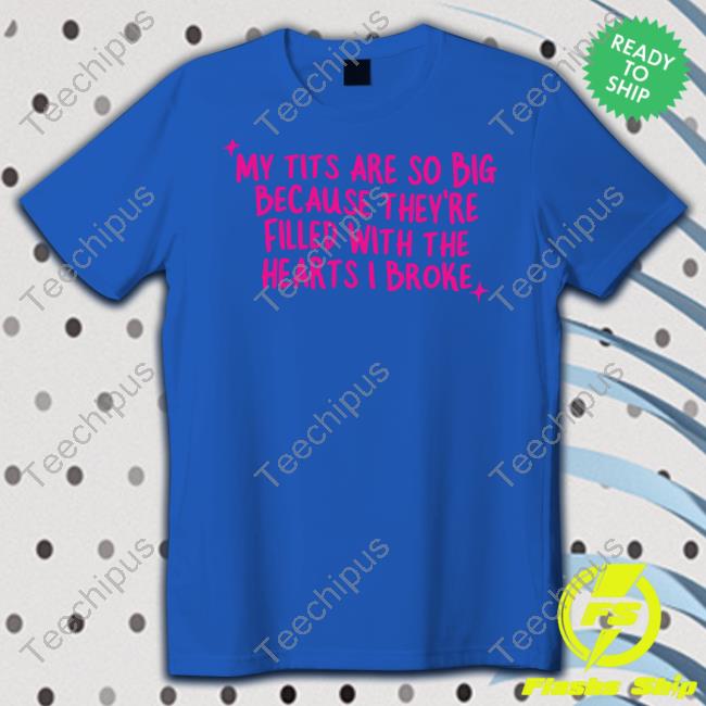 Gotfunny Merch My Tits Are So Big Because They're Filled With The Hearts I Broke Shirt My Tits Are So Big Because They're Filled With The Hearts I Broke Shirts