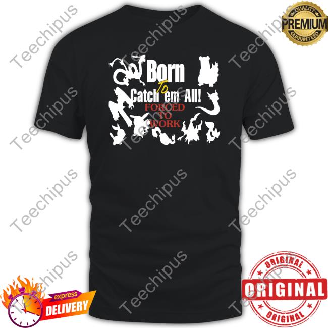 Pokemon Born To Catch Em All Forced To Work T Shirt