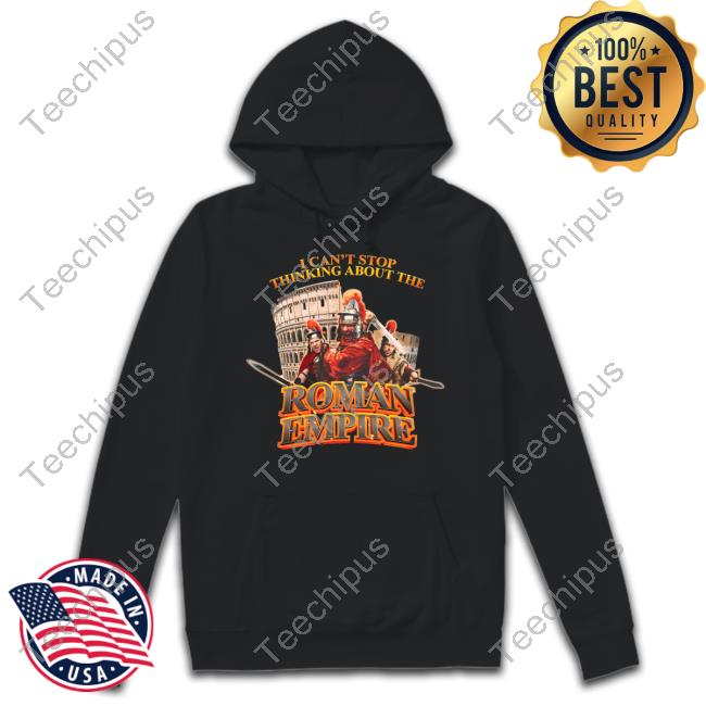 Original I Can't Stop Thinking About The Roman Empire Shirt