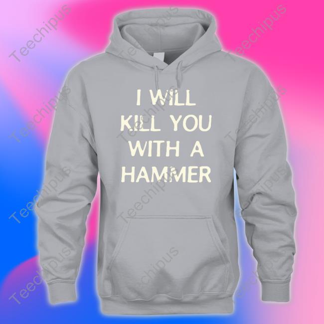 I Will Kill You With A Hammer Hoodie