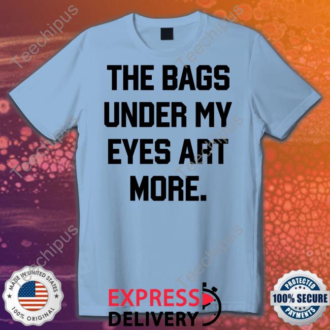 The Bags Under My Eyes Art More Sweatshirt