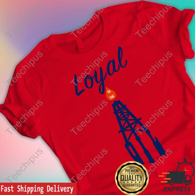 Loyal To The Oil Shirts