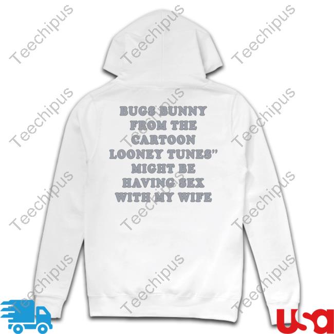 Shirts That Go Hard Bugs Bunny From The Cartoon Looney Tunes Might Be Having Sex With My Wife Shirts Shirtsthtgohard