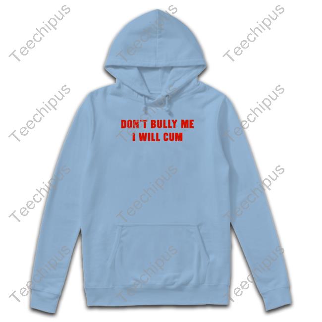 Shirts That Go Hard Merch Don't Bully Me I Will Cum New Shirt