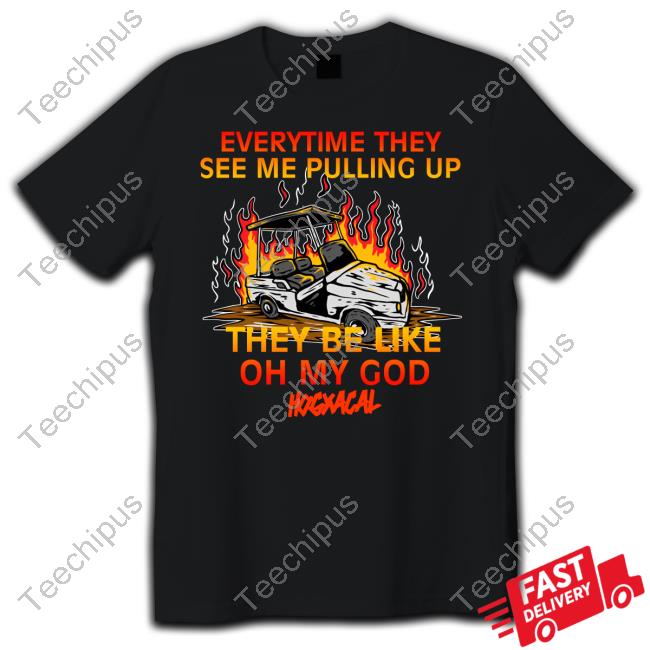 Hang Over Gang Merch Everytime They See Me Pulling Up They Be Like Oh My God T Shirt
