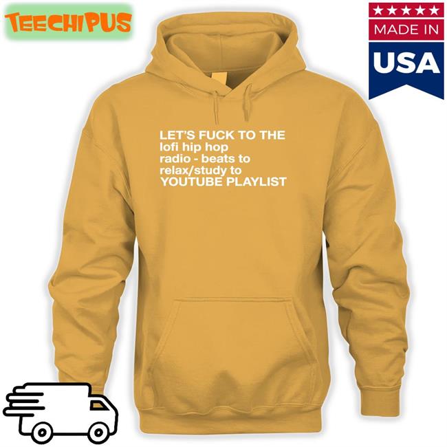 Let's Fuck To The Lofi Hip Hop Playlist Shirts The Good Shirts Let's Fuck To The Lofi Hip Hop Playlist Hoodie