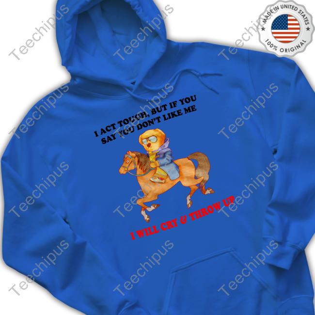 Jmcgg I Act Tough, But If You Say Don't Like Me I Will Cry & Throw Up Sweatshirt
