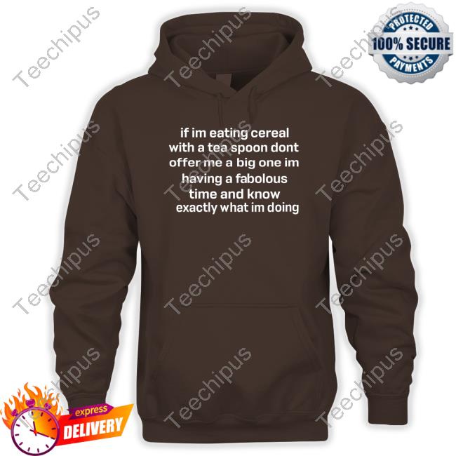 If Im Eating Cereal Offer Me A Big One Im Having A Fabulous Time I Know Exactly What Im Doing Tee Shirt If Im Eating Cereal Offer Me A Big One Im Having A Fabulous Time I Know Exactly What Im Doing Hooded Sweatshirt