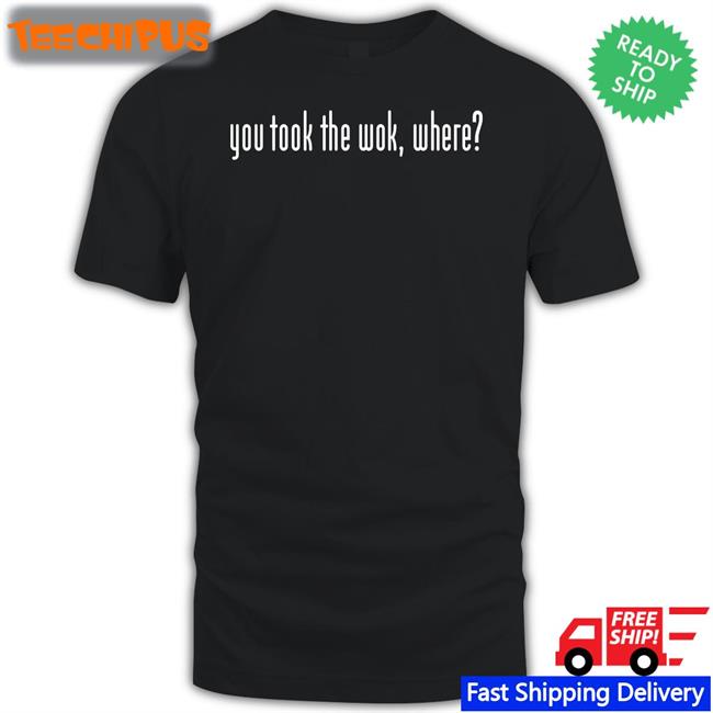 Wakeup You Took The Wok Where Tee F1lthywakeup