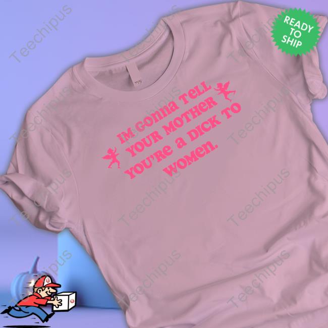 Im Gonna Tell Your Mother You're A Dick To Women Hoodie