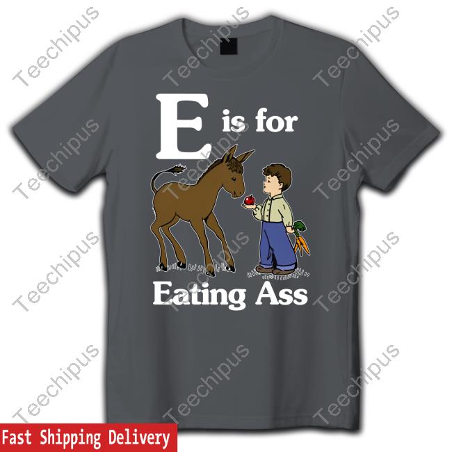 Shirts That Go Hard E Is For Eating Ass Tee Shirt E Is For Eating Ass Hooded Sweatshirt
