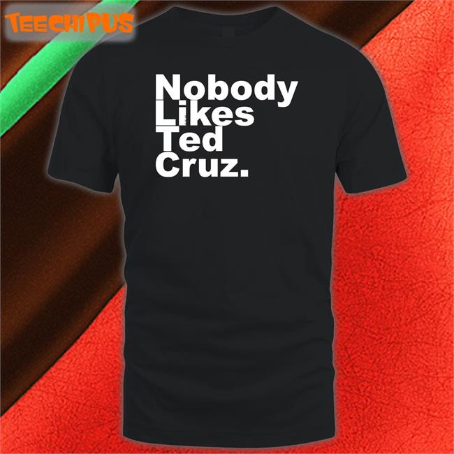Nobody Likes Ted Cruz Shirt