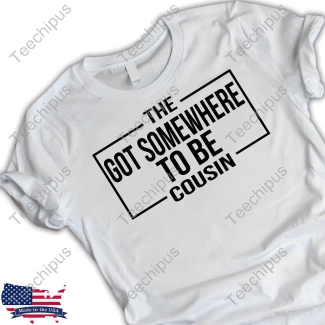 Hawk.Family The Got Somewhere To Be Cousin Shirt
