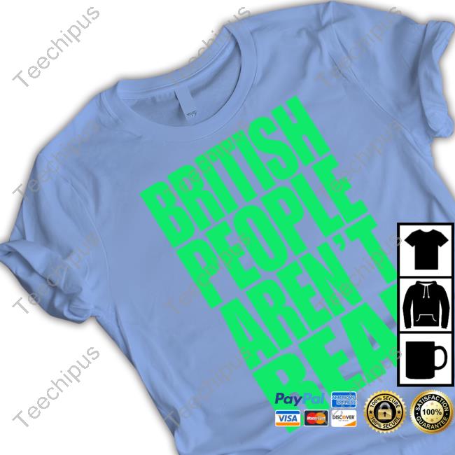 British People Aren't Real Tee Shirt British People Aren't Real T Shirt