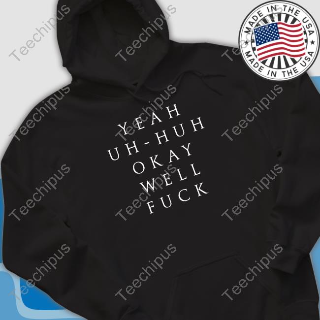 Yeah Uh Huh Okay Well Fuck T Shirt Uuubetcha