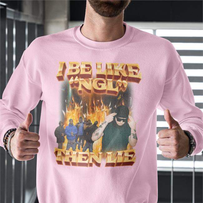 I Be Like Ngl Then Lie Sweatshirt Swag Stimulus Merch