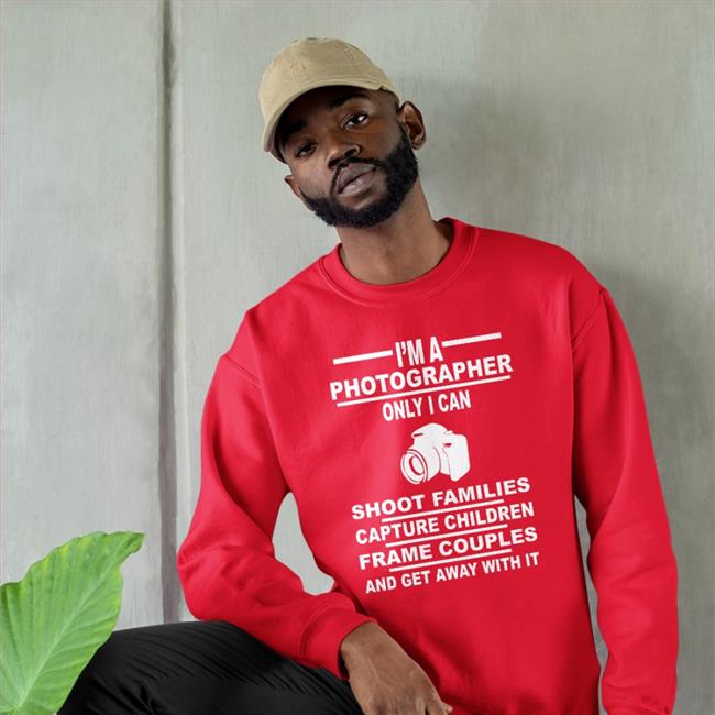 I'm A Photographer Only I Can Shoot Families Hoodie Weird Thrift Store Shirts