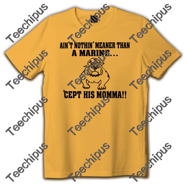 Dog Ain't Nothin' Meaner Than A Marine 'Cept His Momma Shirt Dog Ain't Nothin' Meaner Than A Marine 'Cept His Momma Sweatshirt