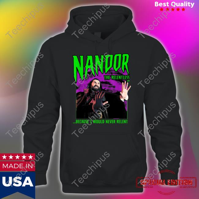 Nevermindkaz Nandor The Relentless Because I Would Never Relent Shirts