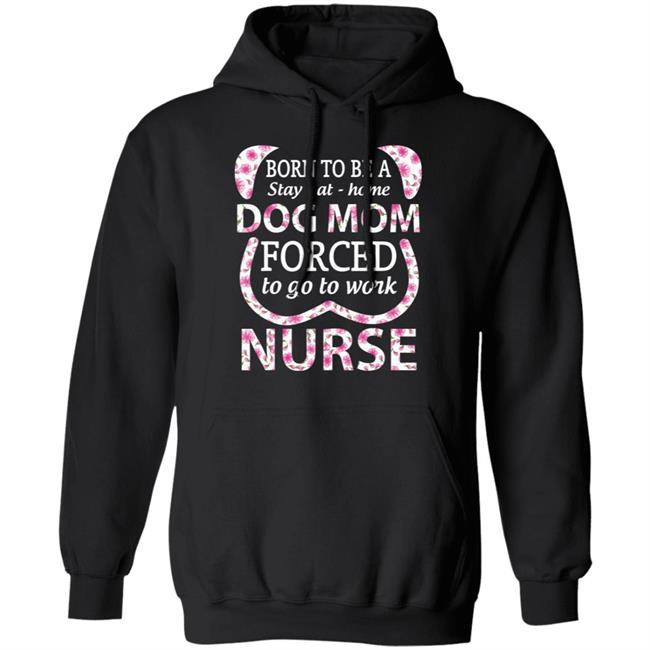 Born To Be A stay At Home Dog Mom Ced To Go To Work Nurse Tee Shirt Born To Be A stay At Home Dog Mom Ced To Go To Work Nurse Tee Shirt