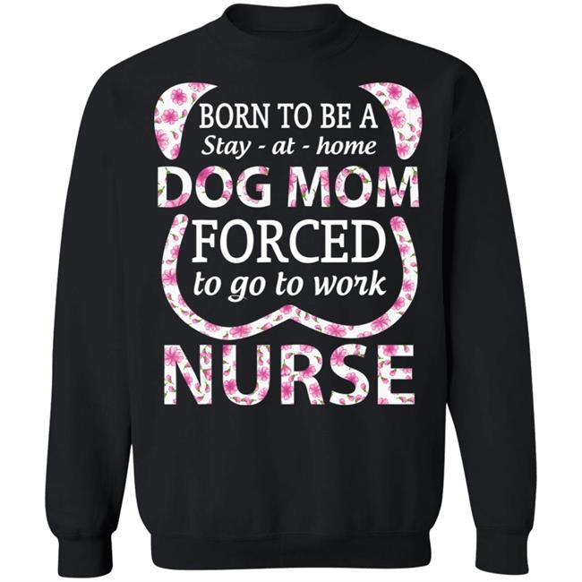 Born To Be A stay At Home Dog Mom Ced To Go To Work Nurse Tee Shirt Born To Be A stay At Home Dog Mom Ced To Go To Work Nurse Tee Shirt